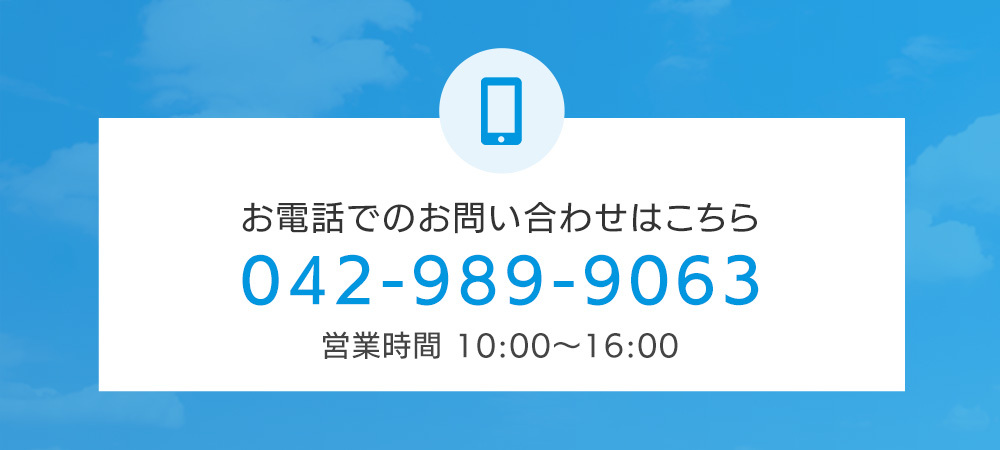 お電話でのお問い合わせはこちら　TEL：042-989-9063　営業時間：10:00～16:00